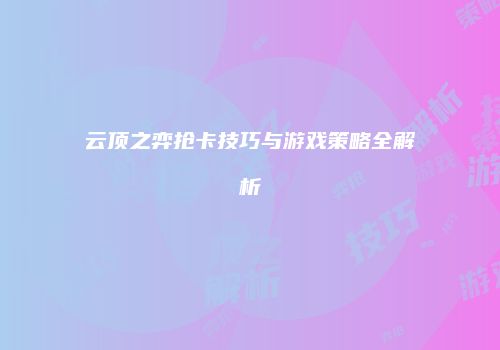 云顶之弈抢卡技巧与游戏策略全解析