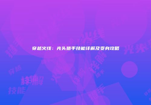 穿越火线：光头猎手技能详解及变身攻略