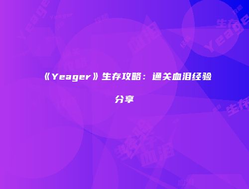 《Yeager》生存攻略：通关血泪经验分享