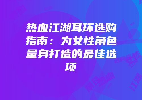 热血江湖耳环选购指南：为女性角色量身打造的最佳选项