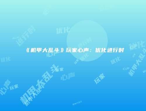 《机甲大乱斗》玩家心声：优化进行时