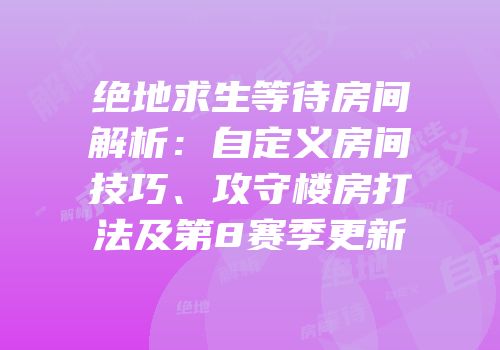 绝地求生等待房间解析：自定义房间技巧、攻守楼房打法及第8赛季更新