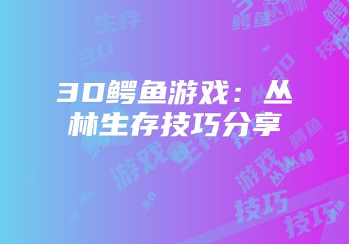 3D鳄鱼游戏：丛林生存技巧分享