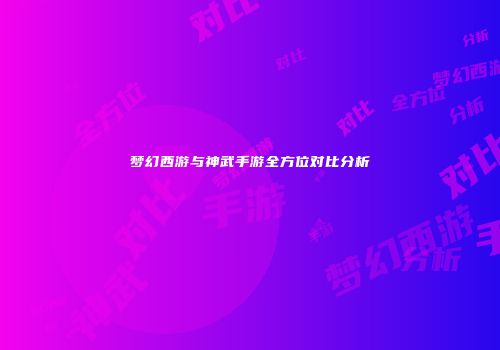 梦幻西游与神武手游全方位对比分析