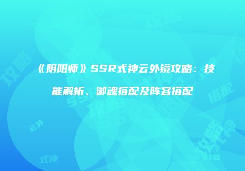 《阴阳师》SSR式神云外镜攻略：技能解析、御魂搭配及阵容搭配