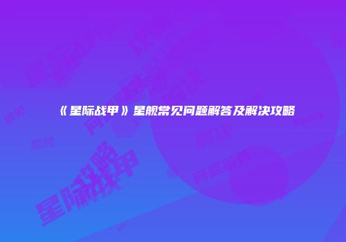《星际战甲》星舰常见问题解答及解决攻略