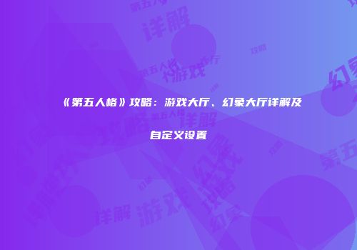 《第五人格》攻略：游戏大厅、幻象大厅详解及自定义设置