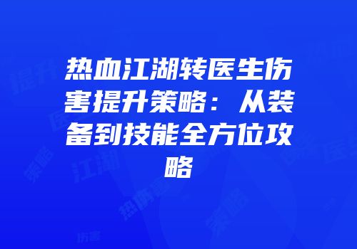 热血江湖转医生伤害提升策略：从装备到技能全方位攻略