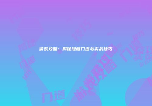 游戏攻略：揭秘隐藏门道与实战技巧
