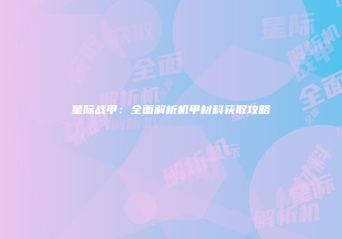 星际战甲：全面解析机甲材料获取攻略