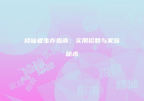 修仙者生存指南：实用招数与家族秘术