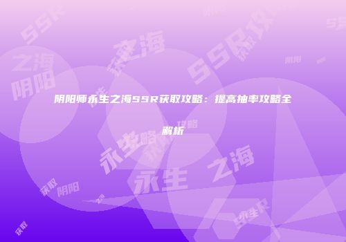 阴阳师永生之海SSR获取攻略：提高抽率攻略全解析