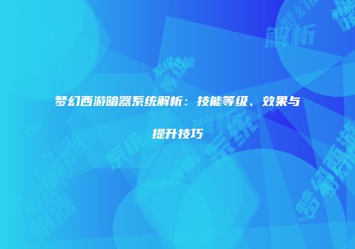 梦幻西游暗器系统解析：技能等级、效果与提升技巧