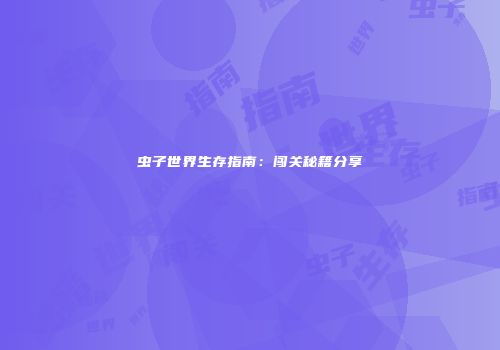 虫子世界生存指南：闯关秘籍分享