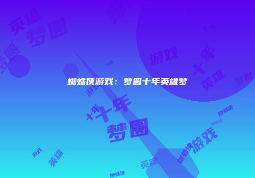 蜘蛛侠游戏：梦圆十年英雄梦