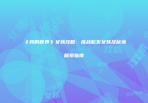 《我的世界》女妖攻略：挑战蛇发女妖及秘境探索指南