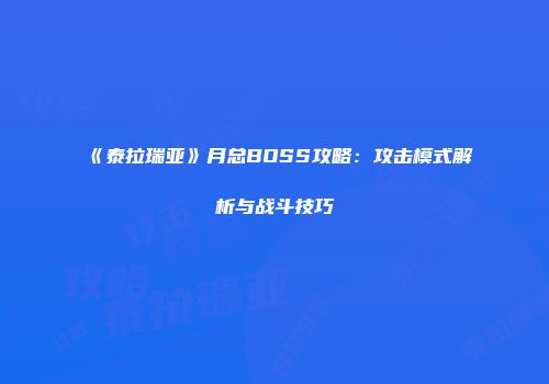 《泰拉瑞亚》月总BOSS攻略：攻击模式解析与战斗技巧