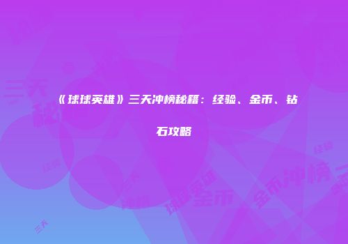 《球球英雄》三天冲榜秘籍：经验、金币、钻石攻略