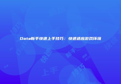 Dota新手快速上手技巧：快速适应游戏环境