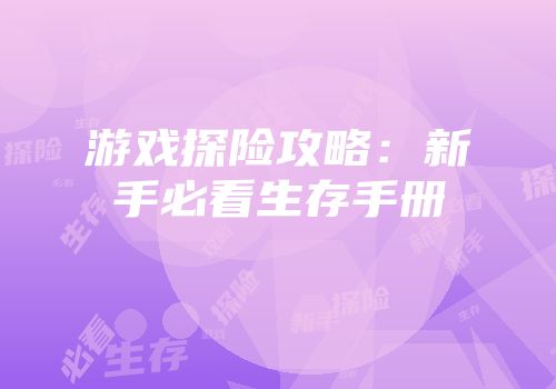 游戏探险攻略：新手必看生存手册