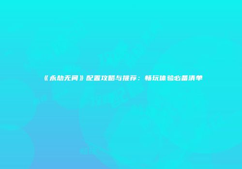 《永劫无间》配置攻略与推荐：畅玩体验必备清单