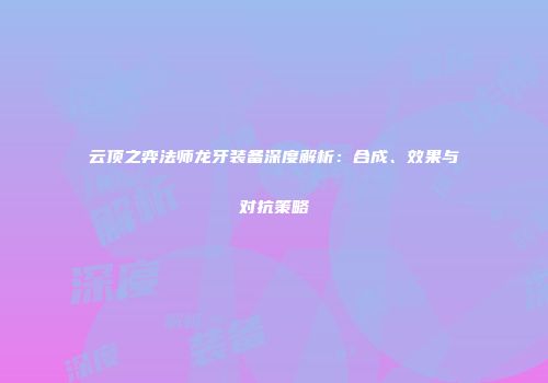 云顶之弈法师龙牙装备深度解析：合成、效果与对抗策略