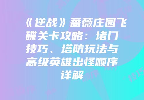 《逆战》蔷薇庄园飞碟关卡攻略：堵门技巧、塔防玩法与高级英雄出怪顺序详解