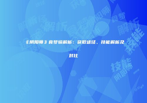 《阴阳师》食梦貘解析：获取途径、技能解析及对比