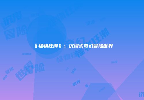 《怪物狂潮》：沉浸式奇幻冒险世界
