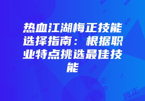热血江湖梅正技能选择指南:根据职业特点挑选最佳技能