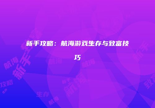 新手攻略：航海游戏生存与致富技巧