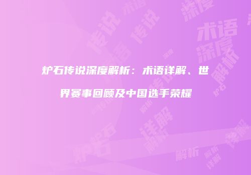 炉石传说深度解析：术语详解、世界赛事回顾及中国选手荣耀