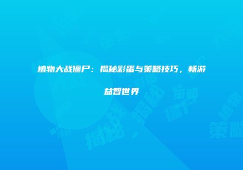 植物大战僵尸：揭秘彩蛋与策略技巧，畅游益智世界