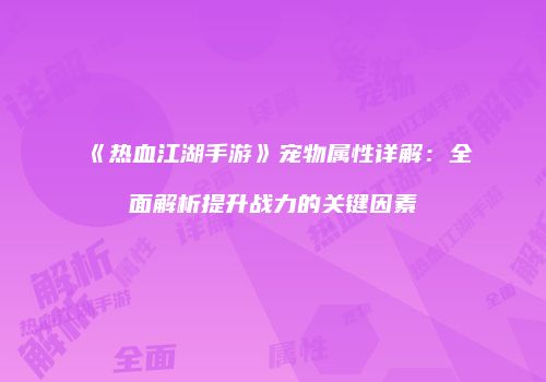 《热血江湖手游》宠物属性详解：全面解析提升战力的关键因素