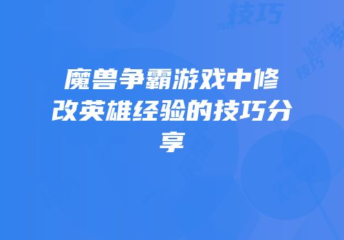 魔兽争霸游戏中修改英雄经验的技巧分享