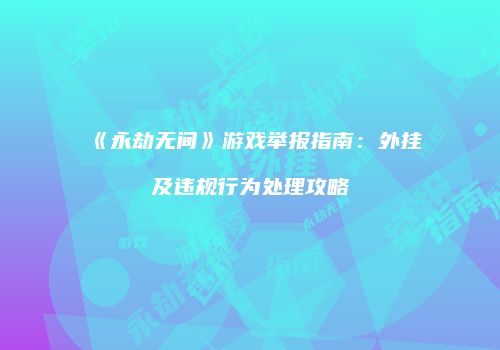 《永劫无间》游戏举报指南：外挂及违规行为处理攻略