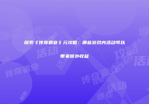 探索《传奇霸业》元攻略：哪些游戏内活动可以带来额外收益