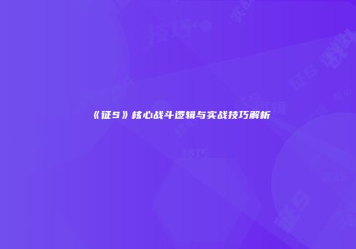 《征S》核心战斗逻辑与实战技巧解析