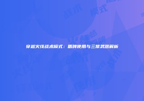穿越火线战术模式：盾牌使用与三禁武器解析