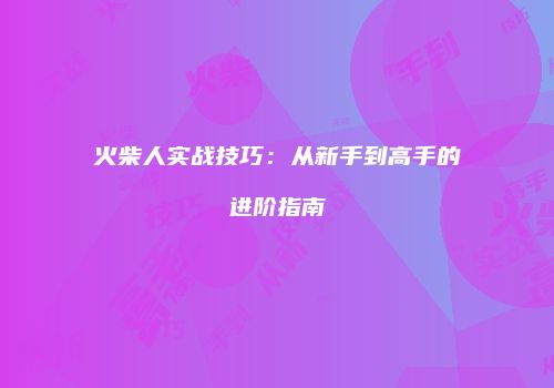 火柴人实战技巧：从新手到高手的进阶指南