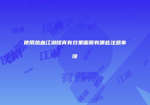 使用热血江湖提真有效果面膜有哪些注意事项