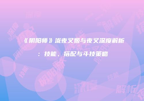 《阴阳师》泷夜叉姬与夜叉深度解析：技能、搭配与斗技策略