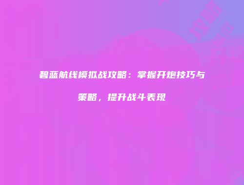 碧蓝航线模拟战攻略：掌握开炮技巧与策略，提升战斗表现