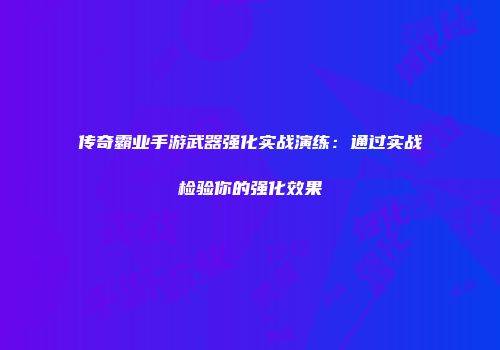 传奇霸业手游武器强化实战演练：通过实战检验你的强化效果