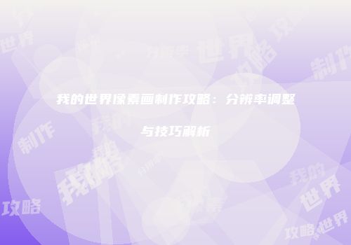 我的世界像素画制作攻略：分辨率调整与技巧解析