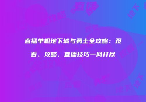 直播单机地下城与勇士全攻略：观看、攻略、直播技巧一网打尽