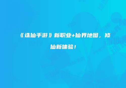 《诛仙手游》新职业+仙界地图，修仙新体验！