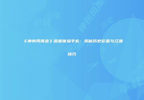 《神州风闻录》深度体验手札：揭秘历史彩蛋与江湖技巧