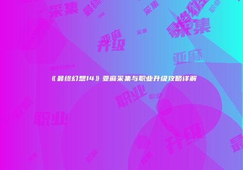 《最终幻想14》亚麻采集与职业升级攻略详解