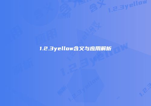 1.2.3yellow含义与应用解析